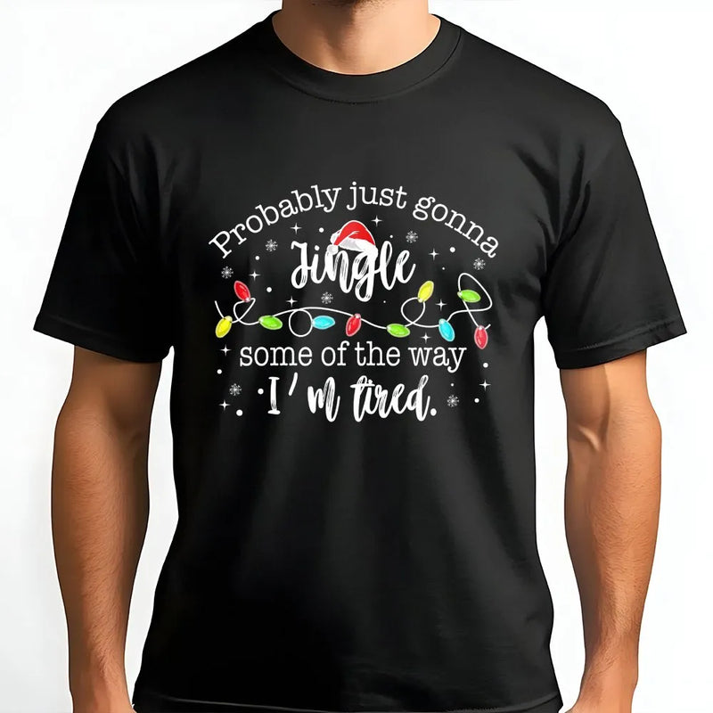 Humorous Christmas Tee, Probably Just Gonna Jingle Some of the Way I'm Tired Shirt, Sarcastic Holiday Graphic T-Shirt, Christmas Lights Shirt