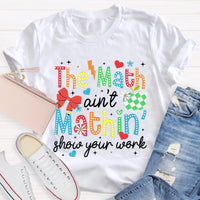 The Math Ain't Mathin Show Your Work Math Teacher T-Shirt