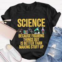 Science Because Figuring Things Out Is Better Than Making Stuff Up T-Shirt