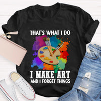 That's What I Do I Make Art And I Forget Things T-Shirt