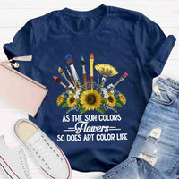 As The Sun Colors Flowers So Does Art Color Life T-shirt