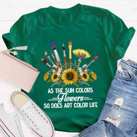 As The Sun Colors Flowers So Does Art Color Life T-shirt