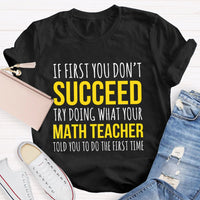 If First You Don'T Succeed Try Doing What Your Math Teacher T-shirt