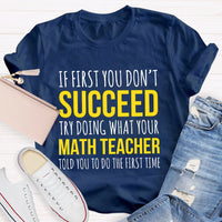 If First You Don'T Succeed Try Doing What Your Math Teacher T-shirt