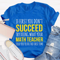 If First You Don'T Succeed Try Doing What Your Math Teacher T-shirt