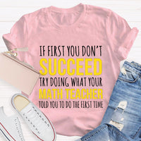If First You Don'T Succeed Try Doing What Your Math Teacher T-shirt