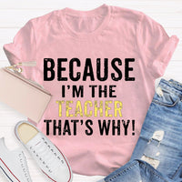 Because I'M The Teacher That'S Why T-shirt