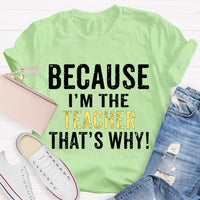 Because I'M The Teacher That'S Why T-shirt