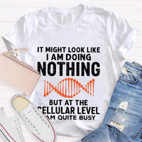 It Might Look Like I Am Doing Nothing But At The Cellular Level I Am Quite Busy T-shirt