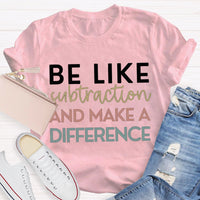 Be Like Subtraction And Make A Difference Math Teacher T-shirt