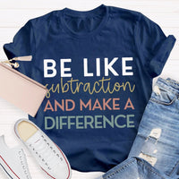 Be Like Subtraction And Make A Difference Math Teacher T-shirt