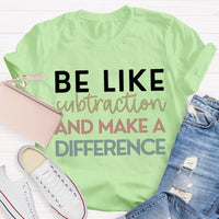 Be Like Subtraction And Make A Difference Math Teacher T-shirt