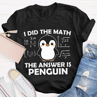I Did The Math The Answer Is Penguin Math Teacher T-shirt