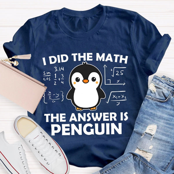I Did The Math The Answer Is Penguin Math Teacher T-shirt