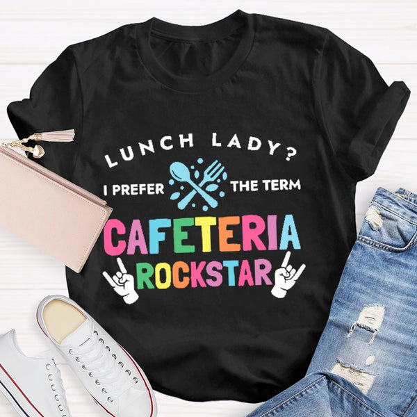 Lunch Lady I Prefer The Term Cafeteria Rockstar Funny T-shirt