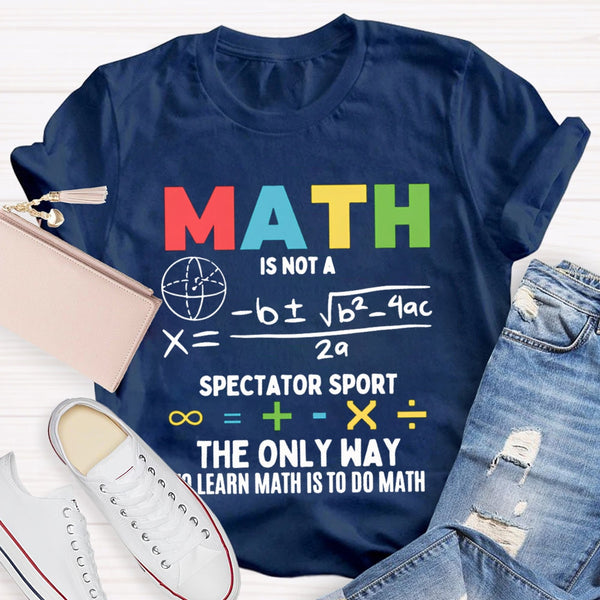 Math Is Not A Spectator Sport The Only Way To Learn Math Is To Do Math T-shirt
