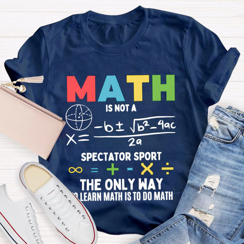 Math Is Not A Spectator Sport The Only Way To Learn Math Is To Do Math T-shirt