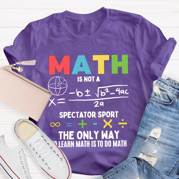 Math Is Not A Spectator Sport The Only Way To Learn Math Is To Do Math T-shirt