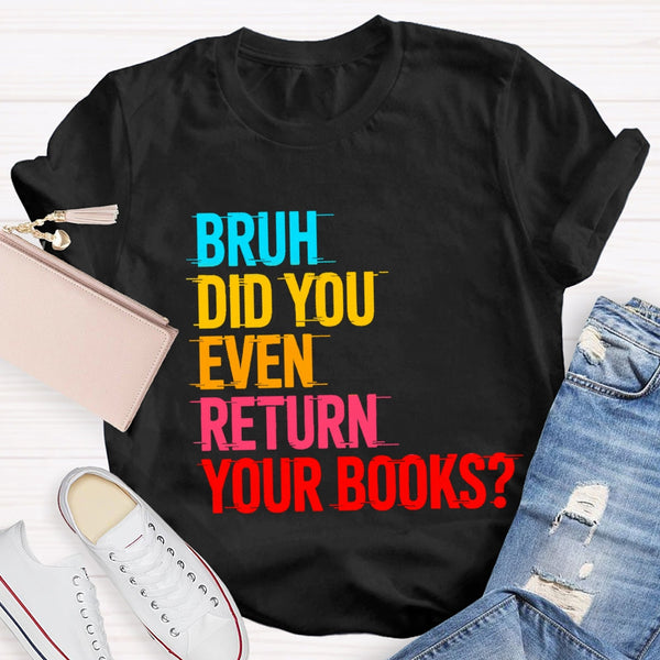 Bruh Did You Even Return Your Books T-Shirt