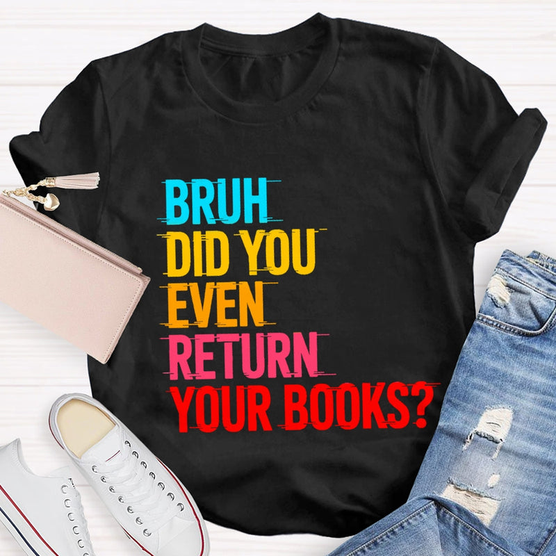 Bruh Did You Even Return Your Books T-Shirt