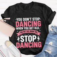 You Don'T Stop Dancing When You Get Old You Get Old When You Stop Dancing T-Shirt