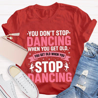 You Don'T Stop Dancing When You Get Old You Get Old When You Stop Dancing T-Shirt