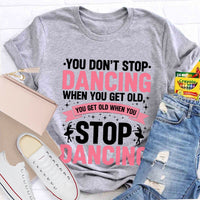 You Don'T Stop Dancing When You Get Old You Get Old When You Stop Dancing T-Shirt