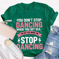 You Don'T Stop Dancing When You Get Old You Get Old When You Stop Dancing T-Shirt
