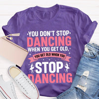 You Don'T Stop Dancing When You Get Old You Get Old When You Stop Dancing T-Shirt