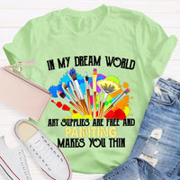 In My Dream World Art Supplies Are Free And Painting Makes You Thin Teacher T-shirt