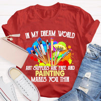 In My Dream World Art Supplies Are Free And Painting Makes You Thin Teacher T-shirt