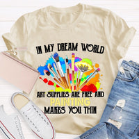 In My Dream World Art Supplies Are Free And Painting Makes You Thin Teacher T-shirt