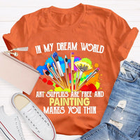 In My Dream World Art Supplies Are Free And Painting Makes You Thin Teacher T-shirt