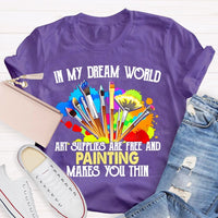 In My Dream World Art Supplies Are Free And Painting Makes You Thin Teacher T-shirt