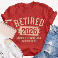 Retired 2026 I Worked My Whole Life For This T-shirt