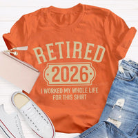 Retired 2026 I Worked My Whole Life For This T-shirt