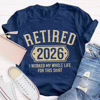 Retired 2026 I Worked My Whole Life For This T-shirt