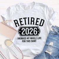 Retired 2026 I Worked My Whole Life For This T-shirt