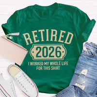 Retired 2026 I Worked My Whole Life For This T-shirt