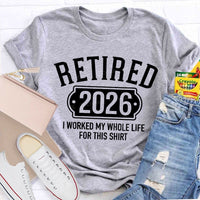 Retired 2026 I Worked My Whole Life For This T-shirt