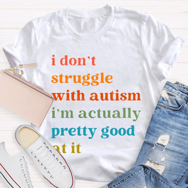 I Don't Struggle With Autism I Am Actually Pretty Good At It Teacher T-shirt