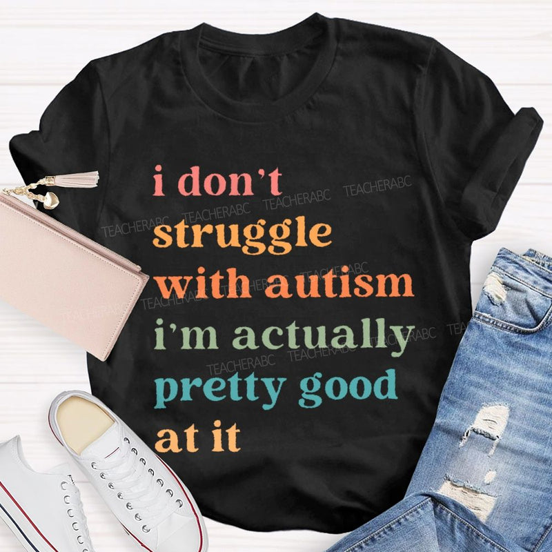 I Don't Struggle With Autism I Am Actually Pretty Good At It Teacher T-shirt