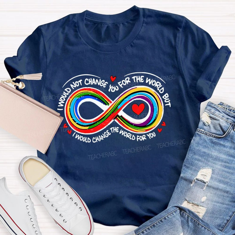 I Wouldn't Change You For The World But I Would Change The World For You Infinity Symbol Teacher T-shirt