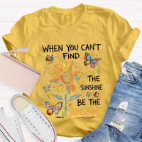 When You Can'T Find The Sunshine Be The Sunshine T-shirt