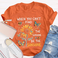 When You Can'T Find The Sunshine Be The Sunshine T-shirt
