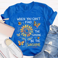 When You Can'T Find The Sunshine Be The Sunshine T-shirt