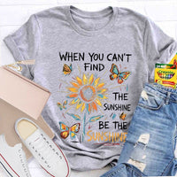 When You Can'T Find The Sunshine Be The Sunshine T-shirt