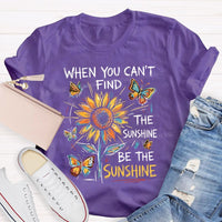 When You Can'T Find The Sunshine Be The Sunshine T-shirt