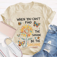 When You Can'T Find The Sunshine Be The Sunshine T-shirt