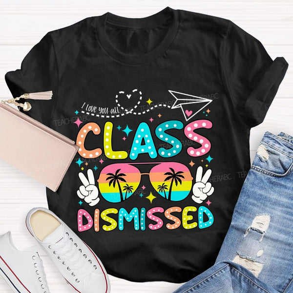 I Love You All Class Dismissed Last Day Of School Teacher T-shirt